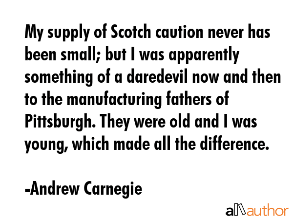 My supply of Scotch caution never has been small; but I was apparently something of a daredevil now... - Andrew Carnegie Quote GIF