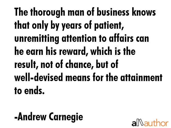 The thorough man of business knows that only by years of patient, unremitting attention to affairs... - Andrew Carnegie Quote GIF
