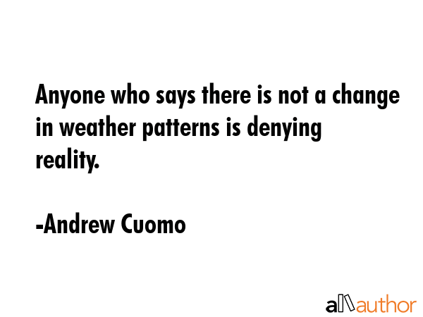 Anyone who says there is not a change in weather patterns is denying reality. - Andrew Cuomo Quote GIF