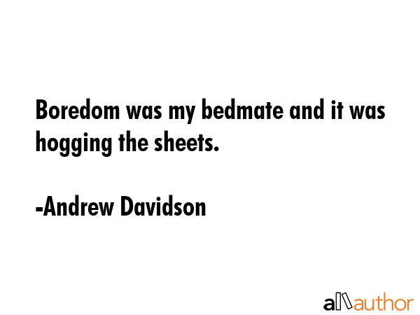 Boredom was my bedmate and it was hogging the sheets. - Andrew Davidson Quote
