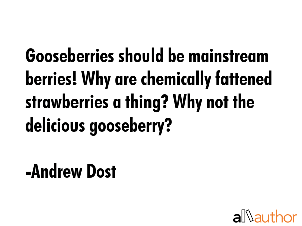 Gooseberries should be mainstream berries! Why are chemically fattened strawberries a thing? Why... - Andrew Dost Quote GIF