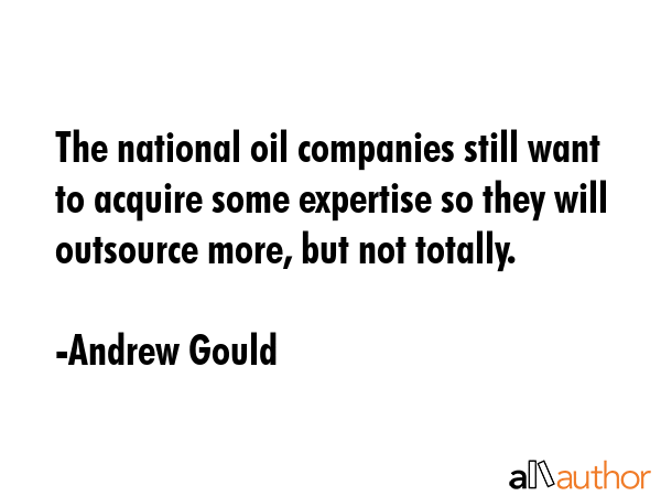 The national oil companies still want to acquire some expertise so they will outsource more, but... - Andrew Gould Quote GIF