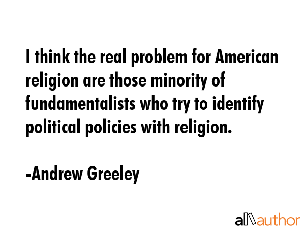 I think the real problem for American religion are those minority of fundamentalists who try to... - Andrew Greeley Quote GIF