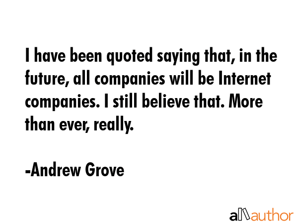 I have been quoted saying that, in the future, all companies will be Internet companies. I still... - Andrew Grove Quote GIF