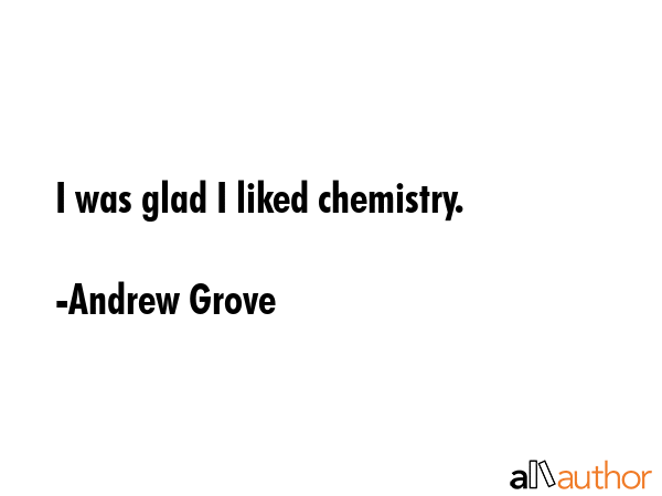 I was glad I liked chemistry. - Andrew Grove Quote GIF