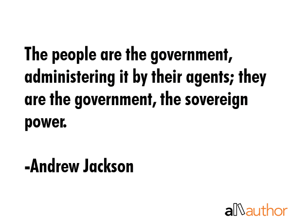 The people are the government, administering it by their agents; they are the government, the... - Andrew Jackson Quote GIF
