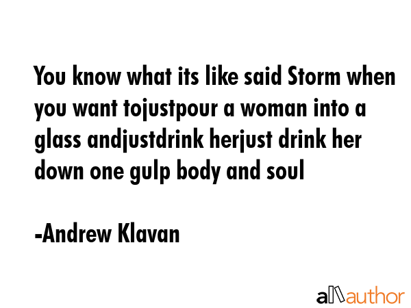 You know what its like said Storm when you want tojustpour a woman into a glass andjustdrink... - Andrew Klavan Quote GIF