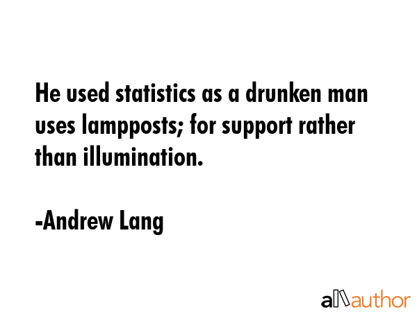 He used statistics as a drunken man uses lampposts; for support rather than illumination. - Andrew Lang Quote GIF