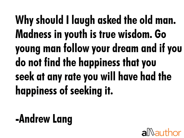 Why should I laugh asked the old man. Madness in youth is true wisdom. Go young man follow your... - Andrew Lang Quote GIF