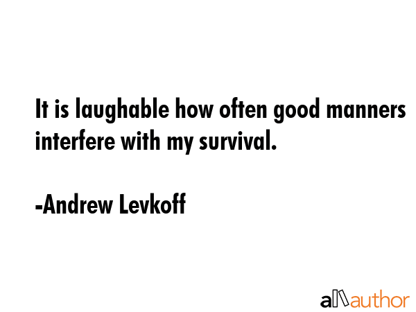 It is laughable how often good manners interfere with my survival. - Andrew Levkoff Quote GIF