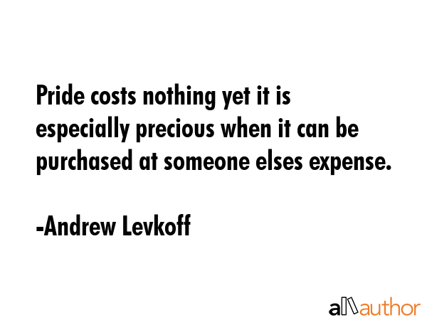 Pride costs nothing yet it is especially precious when it can be purchased at someone elses expense. - Andrew Levkoff Quote GIF