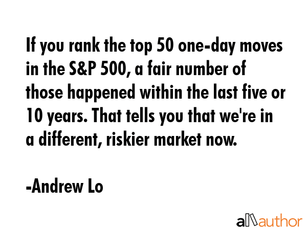 If you rank the top 50 one-day moves in the S&P 500, a fair number of those happened within the... - Andrew Lo Quote GIF