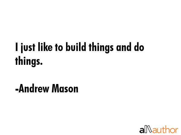 I just like to build things and do things. - Andrew Mason Quote GIF