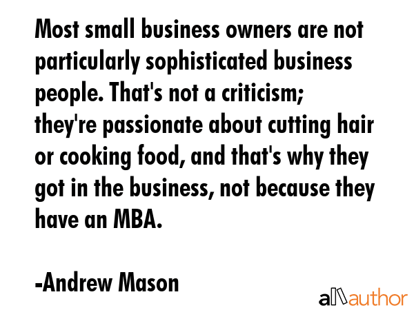 Most small business owners are not particularly sophisticated business people. That\