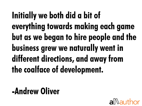 Initially we both did a bit of everything towards making each game but as we began to hire people... - Andrew Oliver Quote GIF