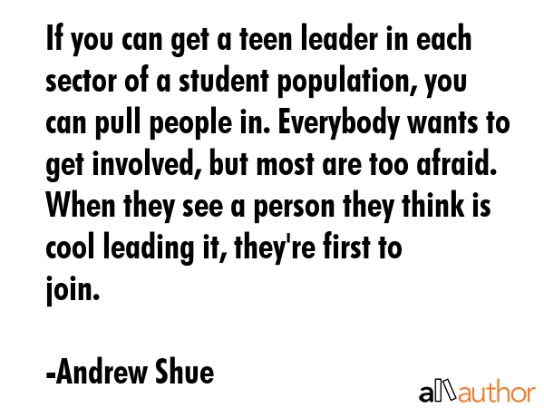 If you can get a teen leader in each sector of a student population, you can pull people in.... - Andrew Shue Quote GIF