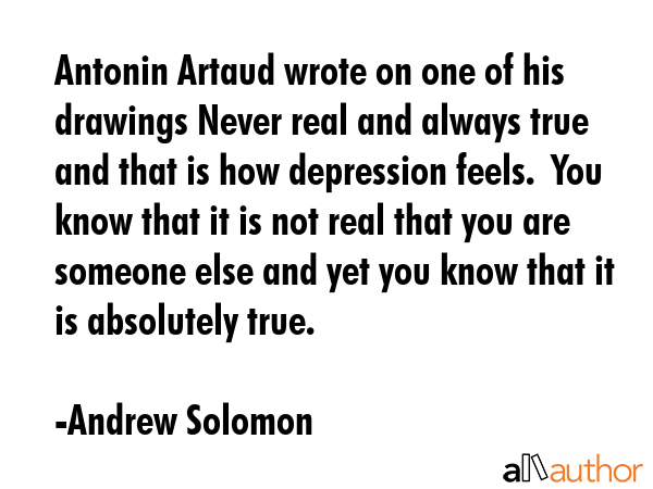 Antonin Artaud wrote on one of his drawings Never real and always true and that is how depression... - Andrew Solomon Quote GIF