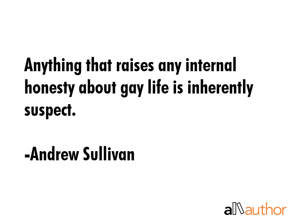 Anything that raises any internal honesty about gay life is inherently suspect. - Andrew Sullivan Quote GIF