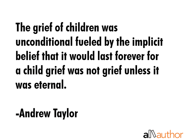 The grief of children was unconditional fueled by the implicit belief that it would last forever... - Andrew Taylor Quote GIF