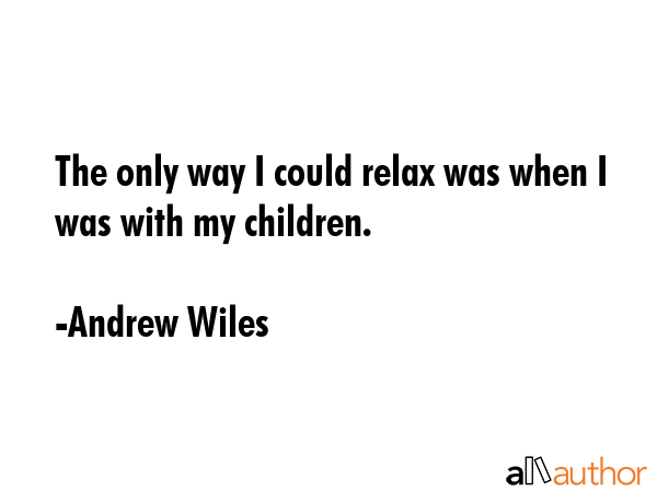 The only way I could relax was when I was with my children. - Andrew Wiles Quote GIF