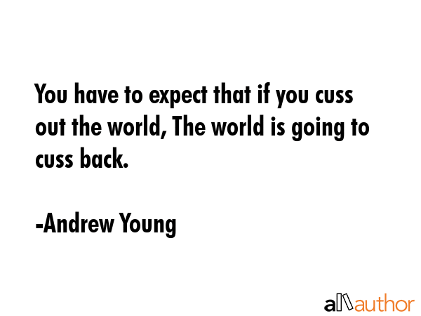 You have to expect that if you cuss out the world, The world is going to cuss back. - Andrew Young Quote GIF