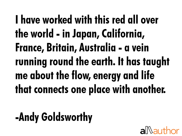 I have worked with this red all over the world - in Japan, California, France, Britain, Australia -... - Andy Goldsworthy Quote GIF