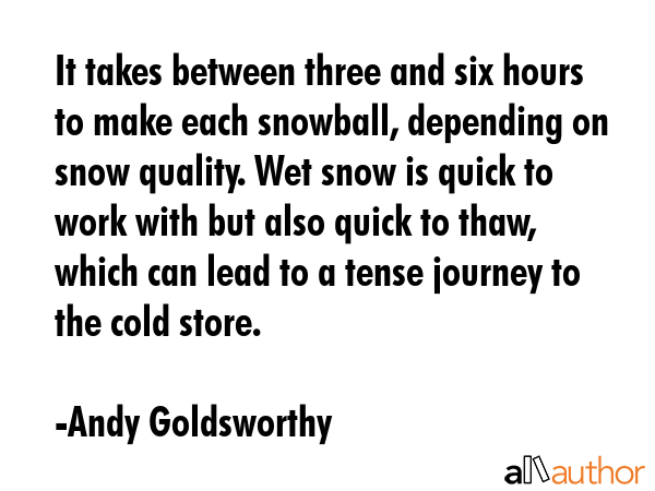 It takes between three and six hours to make each snowball, depending on snow quality. Wet snow is... - Andy Goldsworthy Quote GIF
