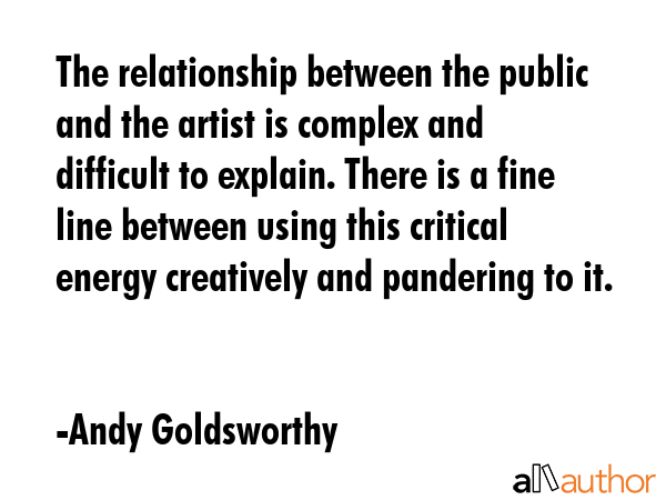 The relationship between the public and the artist is complex and difficult to explain. There is a... - Andy Goldsworthy Quote GIF