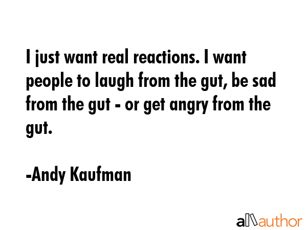 I just want real reactions. I want people to laugh from the gut, be sad from the gut - or get angry... - Andy Kaufman Quote GIF
