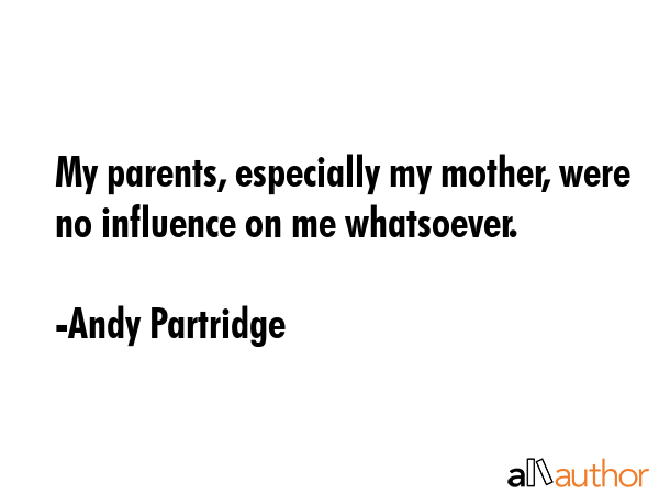My parents, especially my mother, were no influence on me whatsoever. - Andy Partridge Quote GIF