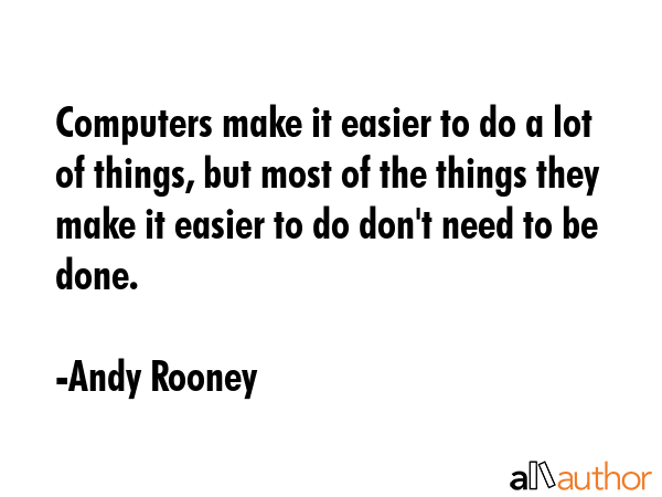 Computers make it easier to do a lot of things, but most of the things they make it easier to do... - Andy Rooney Quote GIF