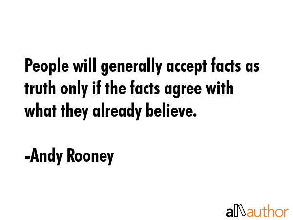 People will generally accept facts as truth only if the facts agree with what they already believe. - Andy Rooney Quote GIF