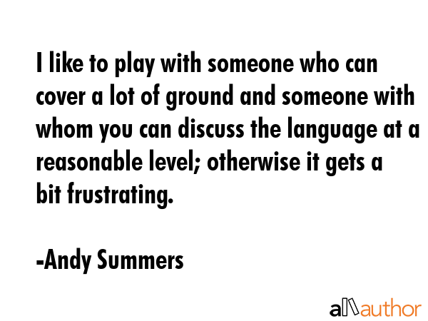 I like to play with someone who can cover a lot of ground and someone with whom you can discuss the... - Andy Summers Quote GIF