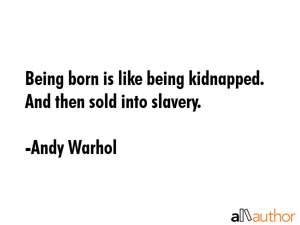 Being born is like being kidnapped. And then sold into slavery. - Andy Warhol Quote GIF