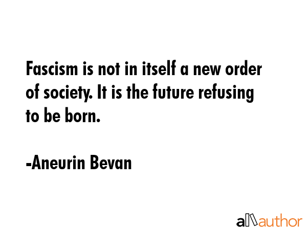 Fascism is not in itself a new order of society. It is the future refusing to be born. - Aneurin Bevan Quote GIF