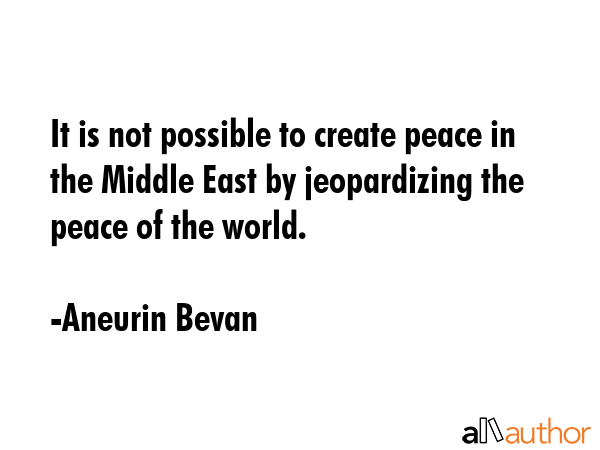 It is not possible to create peace in the Middle East by jeopardizing the peace of the world. - Aneurin Bevan Quote GIF