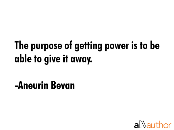 The purpose of getting power is to be able to give it away. - Aneurin Bevan Quote GIF