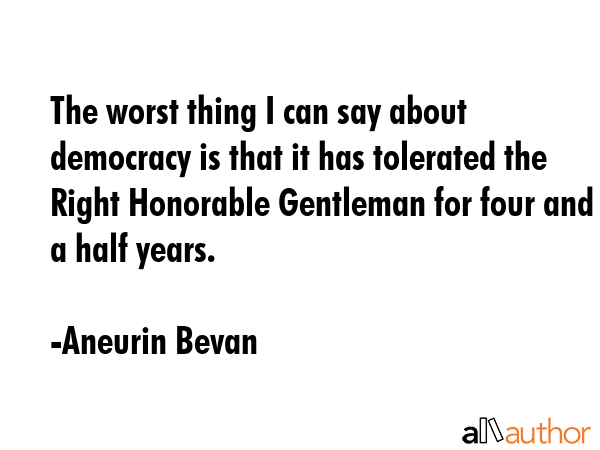 The worst thing I can say about democracy is that it has tolerated the Right Honorable Gentleman... - Aneurin Bevan Quote GIF