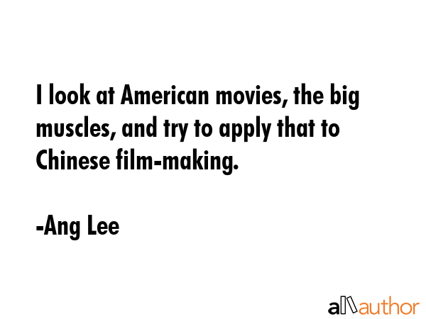 I look at American movies, the big muscles, and try to apply that to Chinese film-making. - Ang Lee Quote GIF