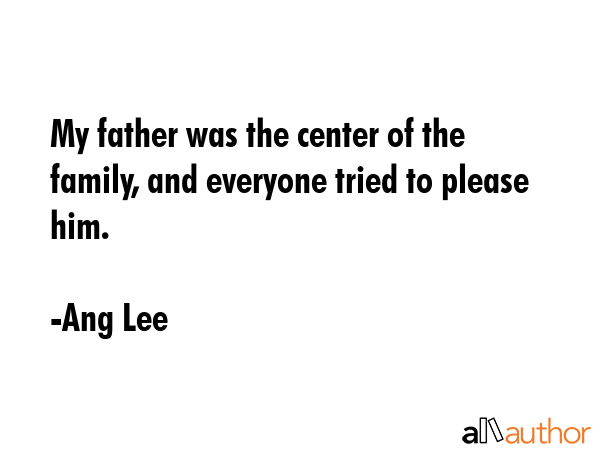 My father was the center of the family, and everyone tried to please him. - Ang Lee Quote GIF