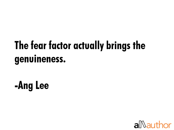 The fear factor actually brings the genuineness. - Ang Lee Quote GIF