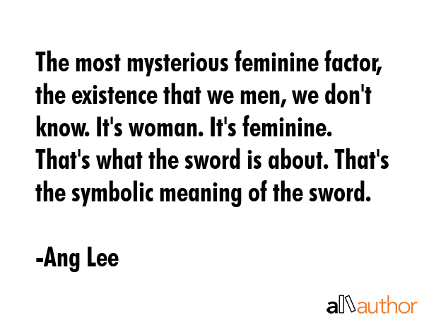 The most mysterious feminine factor, the existence that we men, we don\