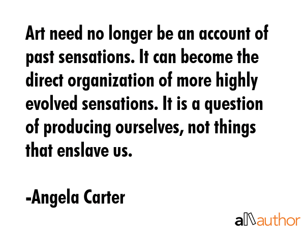 Art need no longer be an account of past sensations. It can become the direct organization of more... - Angela Carter Quote GIF