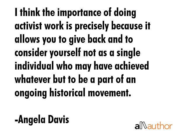 I think the importance of doing activist work is precisely because it allows you to give back and... - Angela Davis Quote GIF