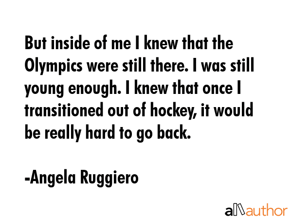 But inside of me I knew that the Olympics were still there. I was still young enough. I knew that... - Angela Ruggiero Quote GIF