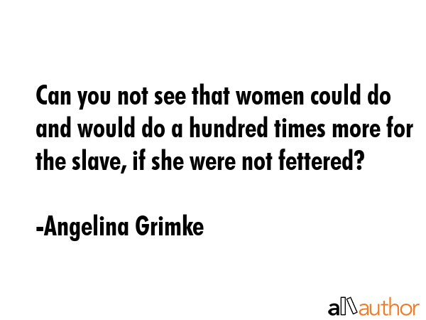 Can you not see that women could do and would do a hundred times more for the slave, if she were... - Angelina Grimke Quote GIF