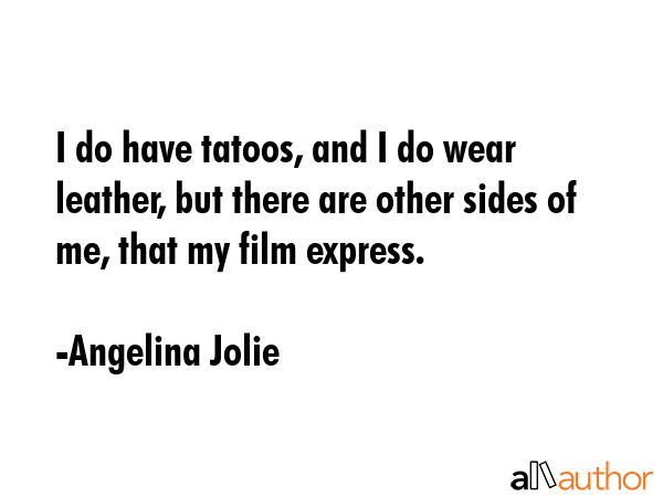 I do have tatoos, and I do wear leather, but there are other sides of me, that my film express. - Angelina Jolie Quote GIF