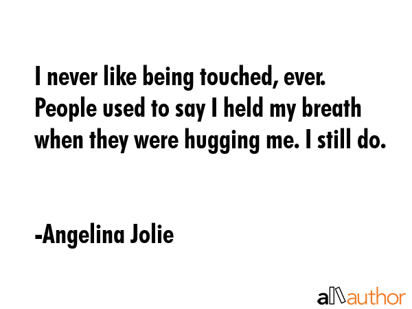 I never like being touched, ever. People used to say I held my breath when they were hugging me. I... - Angelina Jolie Quote GIF