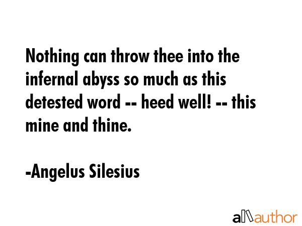 Nothing can throw thee into the infernal abyss so much as this detested word -- heed well! -- this... - Angelus Silesius Quote GIF