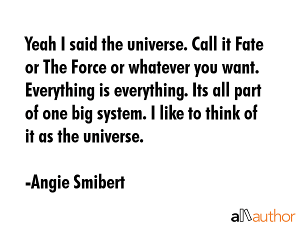 Yeah I said the universe. Call it Fate or The Force or whatever you want. Everything is everything.... - Angie Smibert Quote GIF